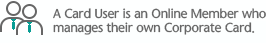 A Card User is an Online Member who manages their own Corporate Card.