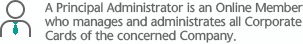 A Principal Administrator is an Online Member who manages and administrates all Corporate Cards of the concerned Company.